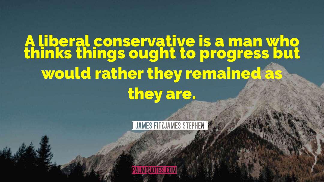 James Fitzjames Stephen Quotes: A liberal conservative is a