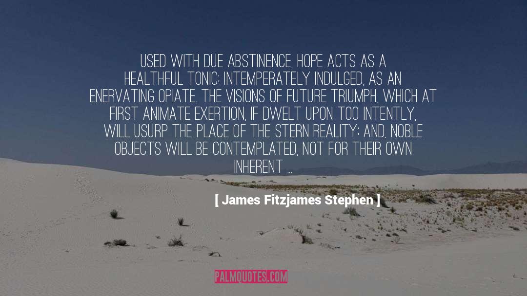 James Fitzjames Stephen Quotes: Used with due abstinence, hope