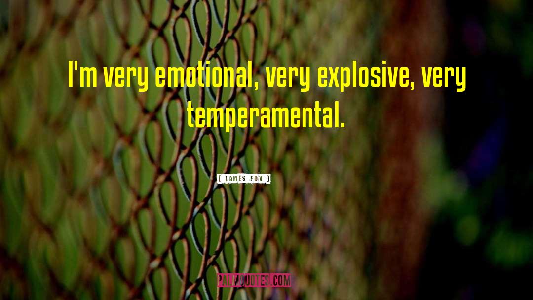 James Fox Quotes: I'm very emotional, very explosive,