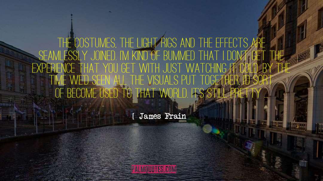 James Frain Quotes: The costumes, the light rigs