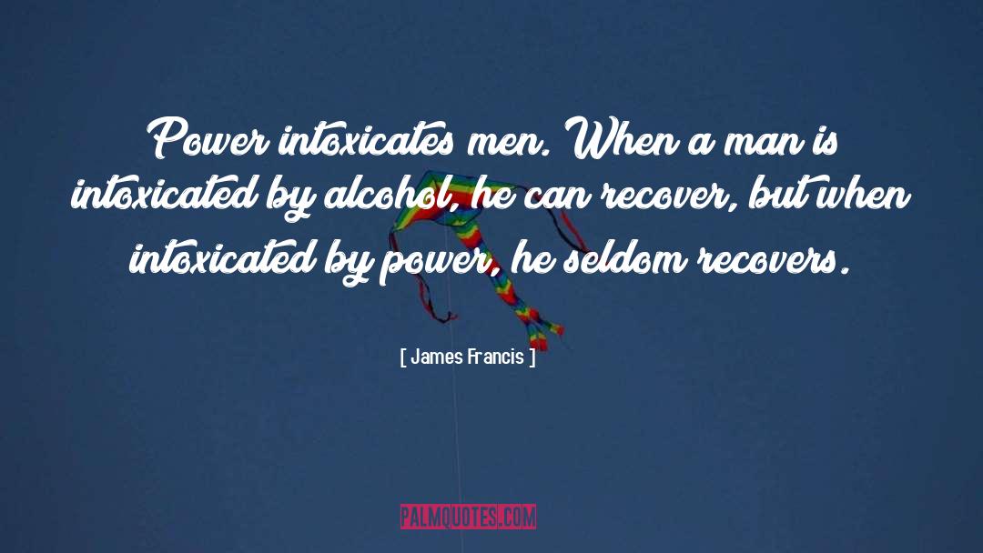 James Francis Quotes: Power intoxicates men. When a