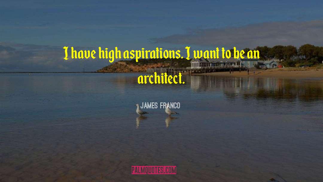 James Franco Quotes: I have high aspirations. I