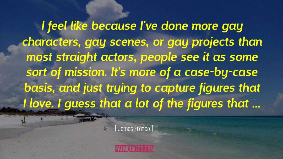 James Franco Quotes: I feel like because I've