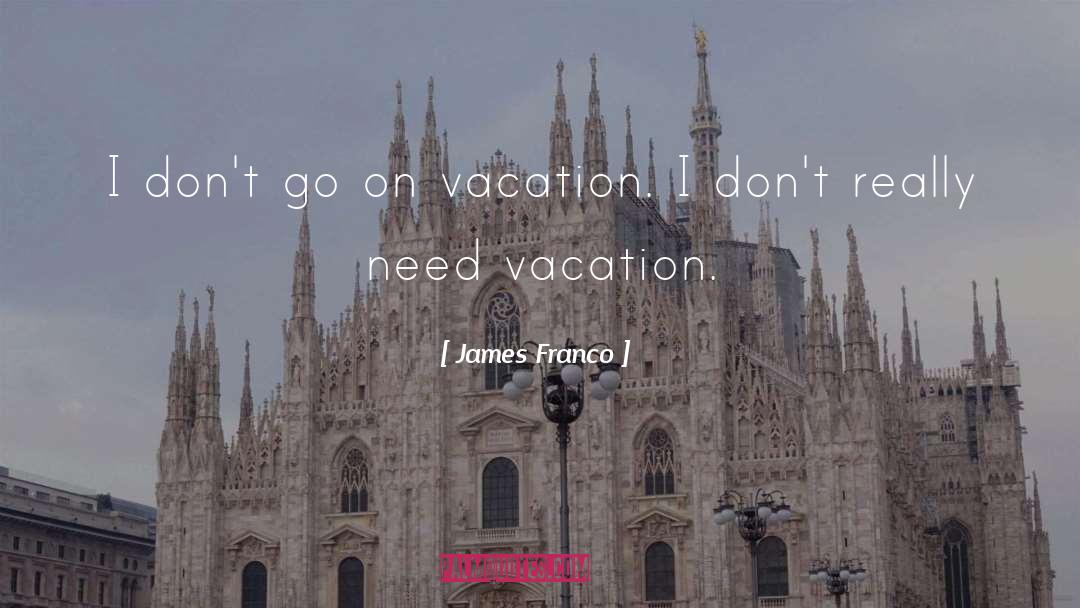 James Franco Quotes: I don't go on vacation.