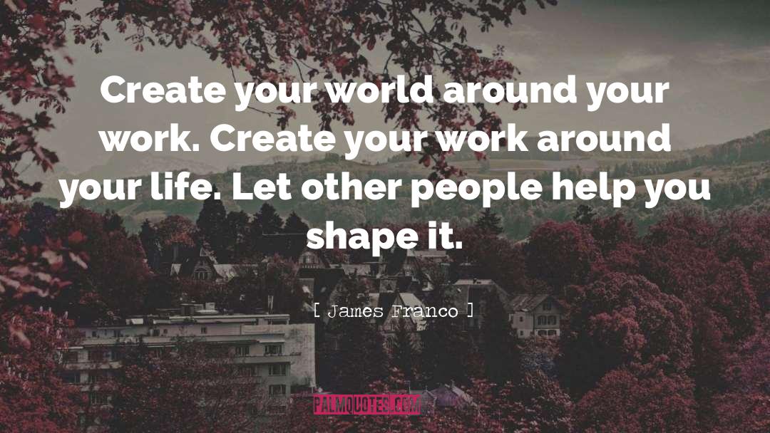 James Franco Quotes: Create your world around your