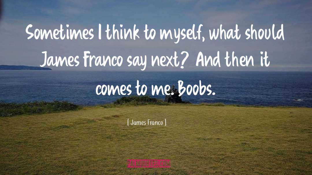 James Franco Quotes: Sometimes I think to myself,