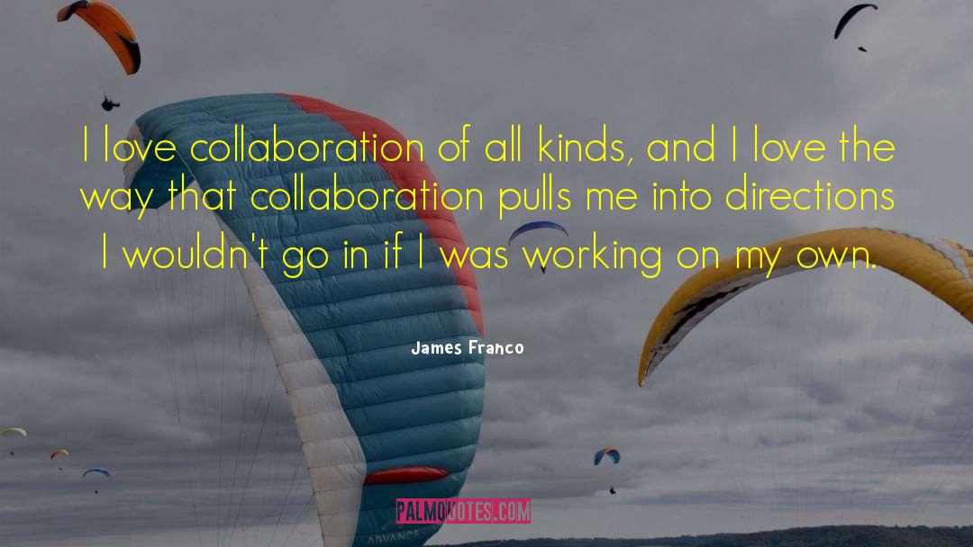 James Franco Quotes: I love collaboration of all