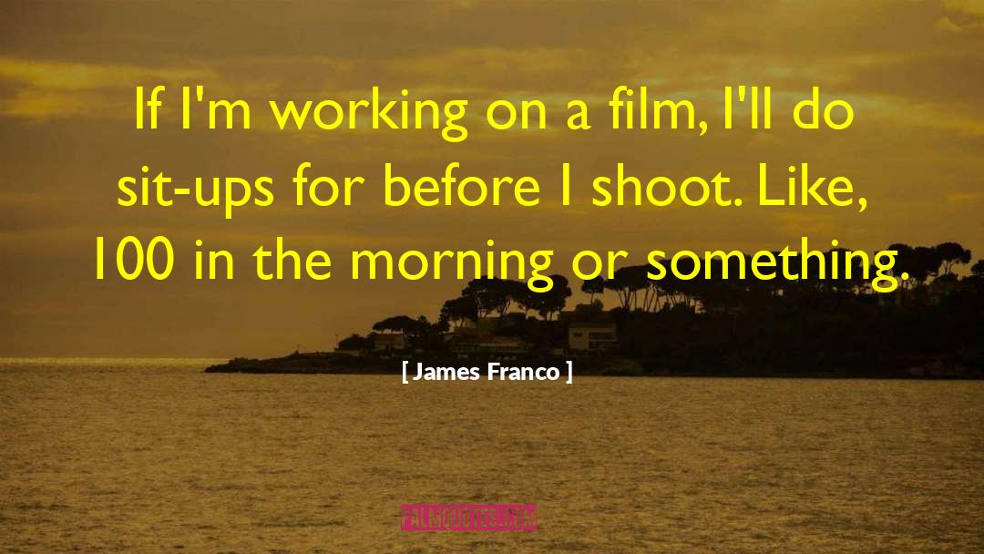 James Franco Quotes: If I'm working on a