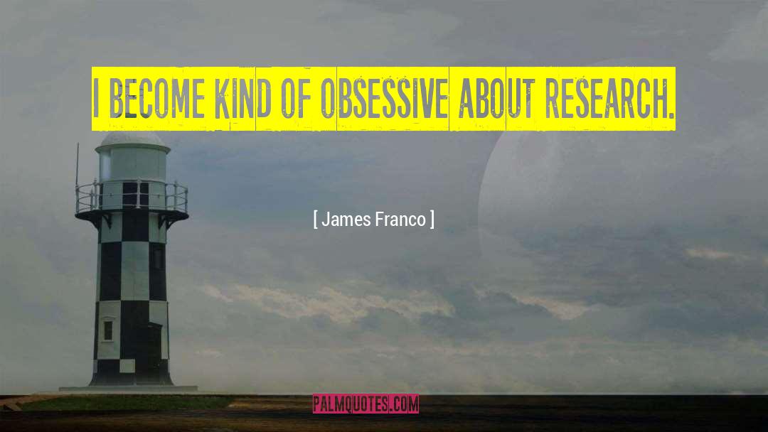 James Franco Quotes: I become kind of obsessive