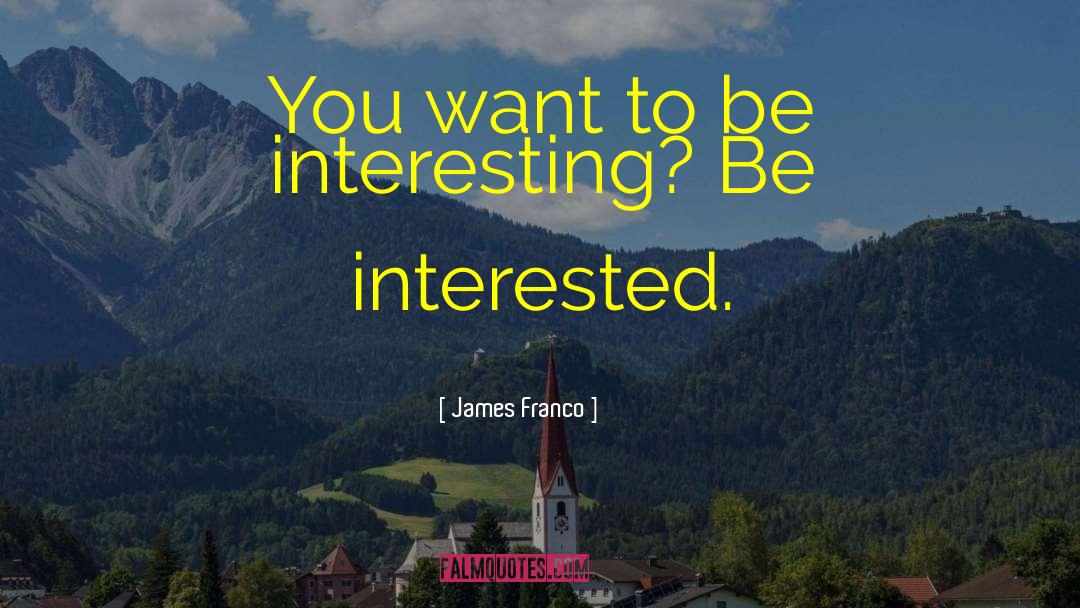 James Franco Quotes: You want to be interesting?