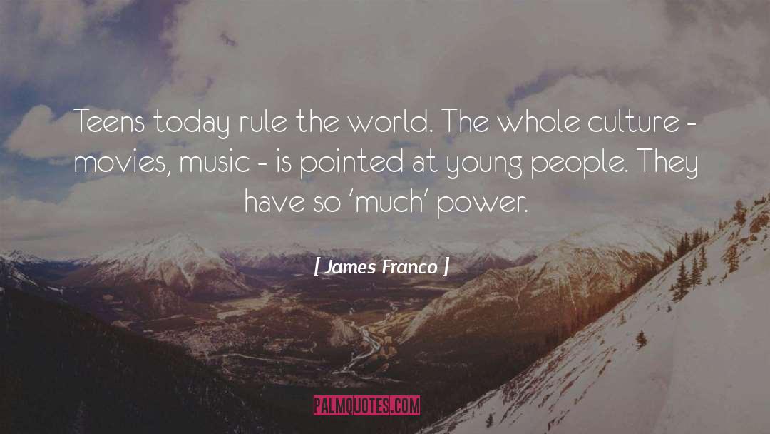 James Franco Quotes: Teens today rule the world.