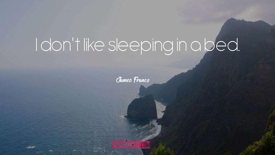 James Franco Quotes: I don't like sleeping in
