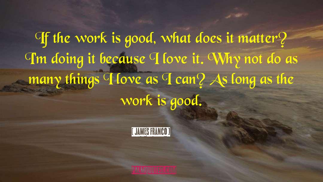 James Franco Quotes: If the work is good,