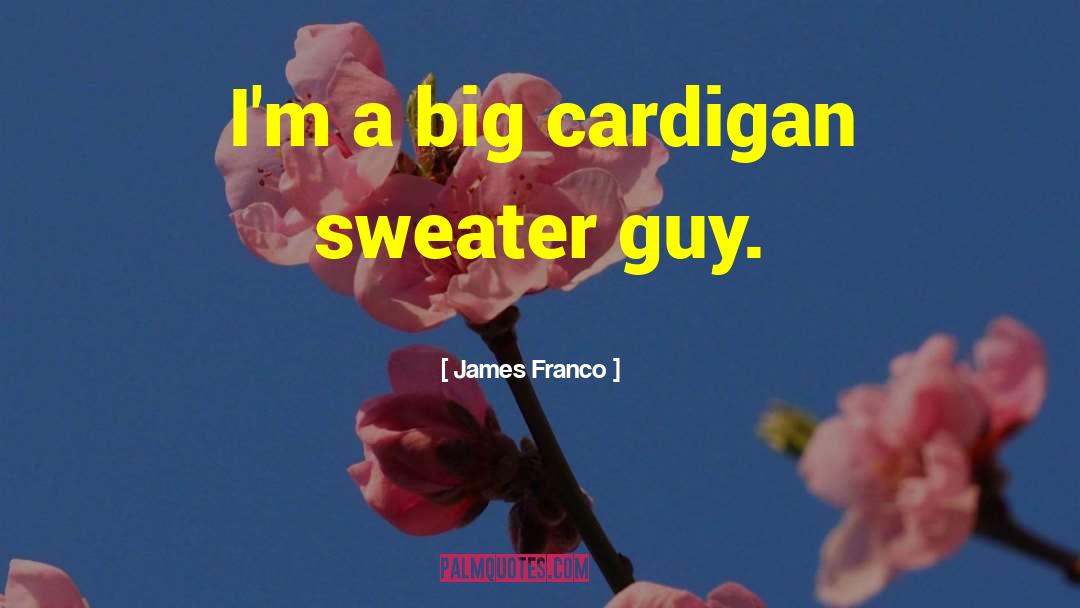 James Franco Quotes: I'm a big cardigan sweater