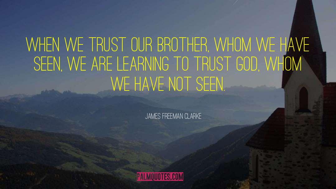 James Freeman Clarke Quotes: When we trust our brother,