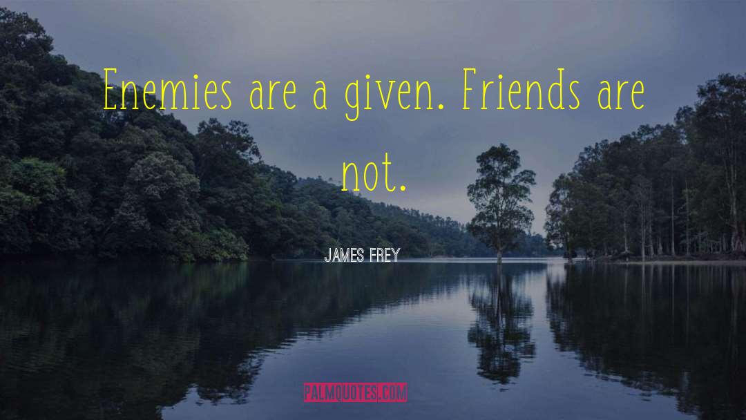 James Frey Quotes: Enemies are a given. Friends