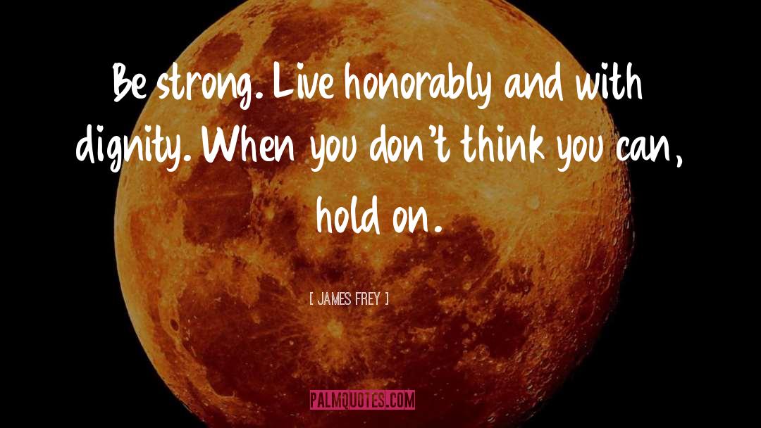 James Frey Quotes: Be strong. Live honorably and