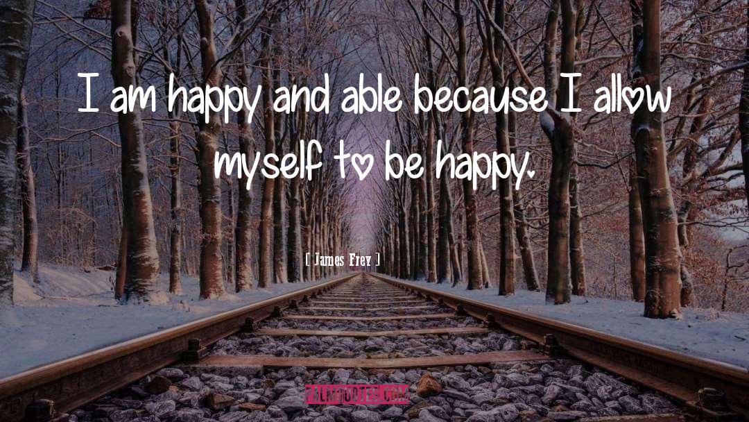 James Frey Quotes: I am happy and able