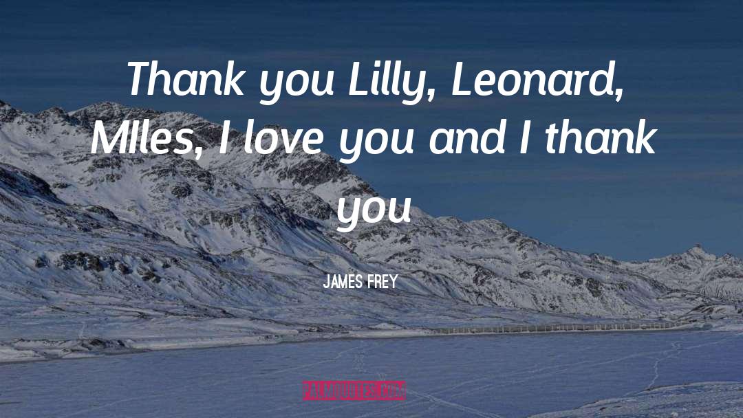 James Frey Quotes: Thank you Lilly, Leonard, MIles,