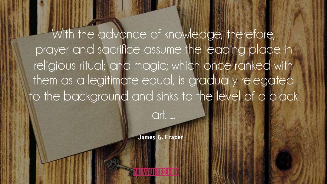 James G. Frazer Quotes: With the advance of knowledge,