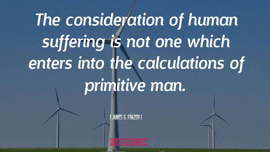 James G. Frazer Quotes: The consideration of human suffering