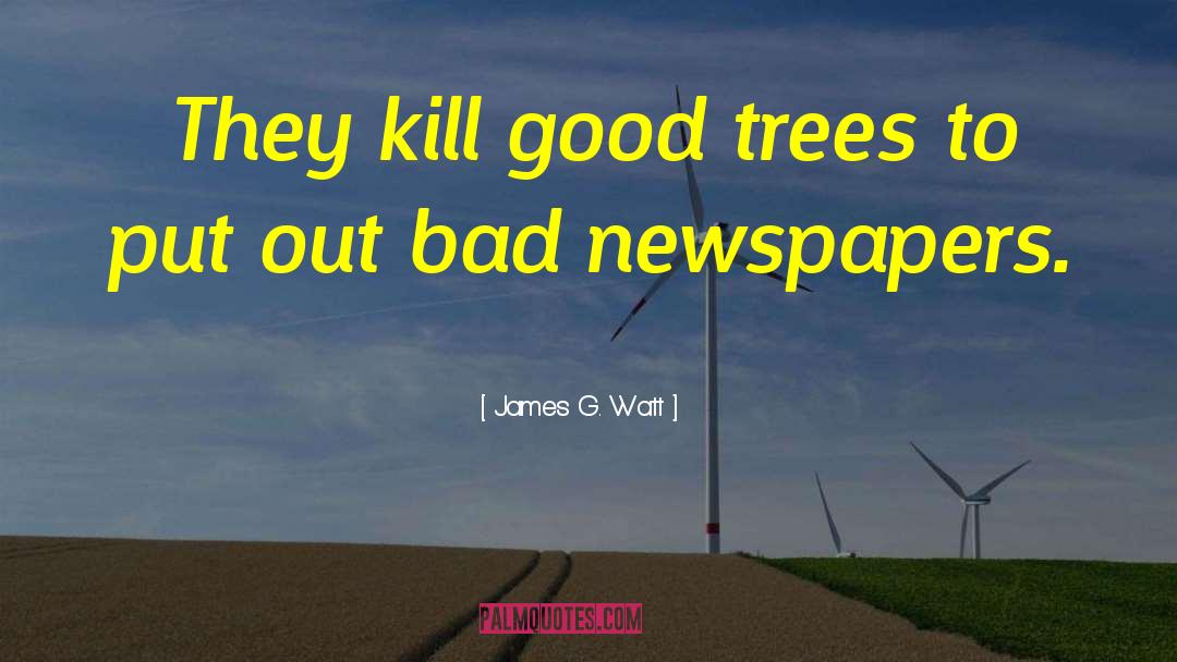 James G. Watt Quotes: They kill good trees to