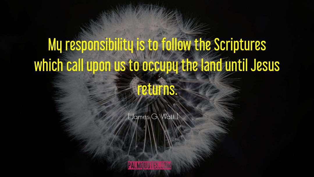 James G. Watt Quotes: My responsibility is to follow