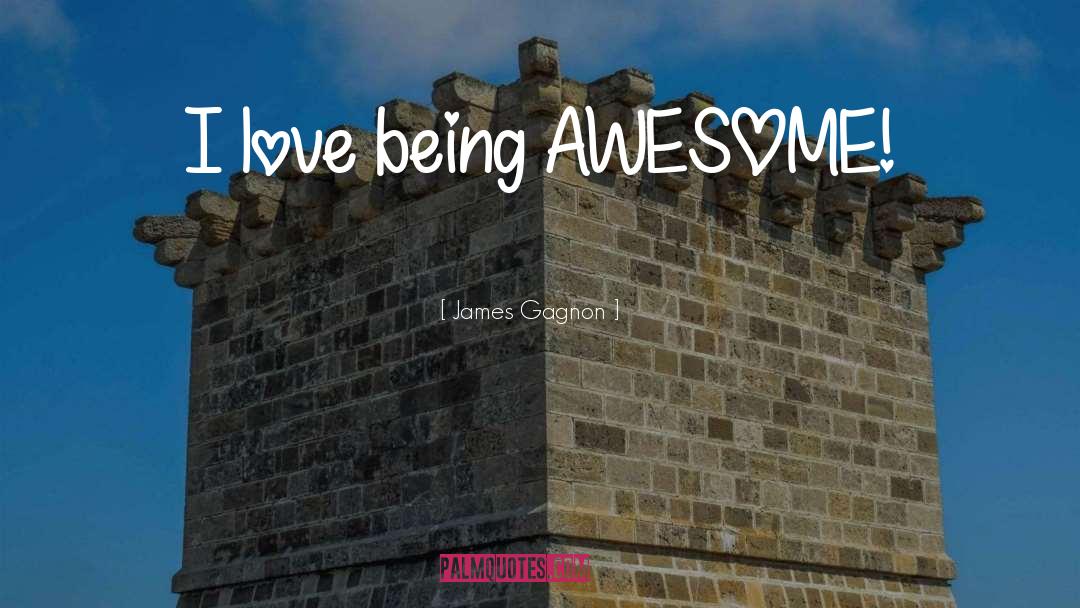 James Gagnon Quotes: I love being AWESOME!