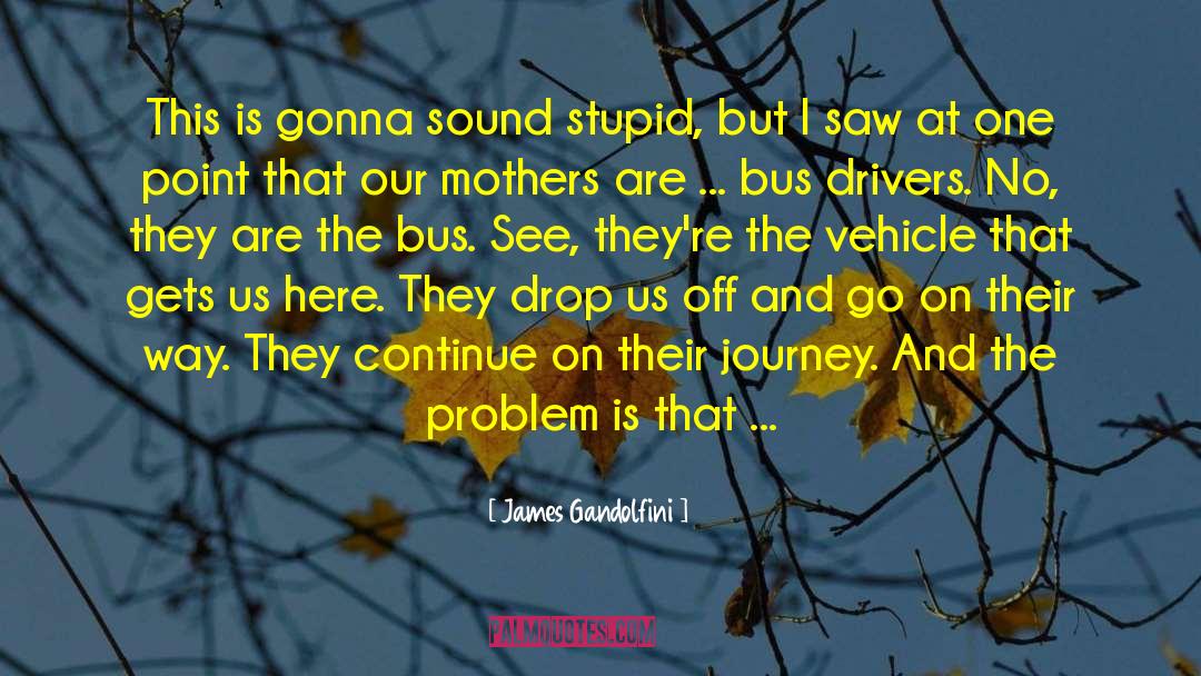 James Gandolfini Quotes: This is gonna sound stupid,