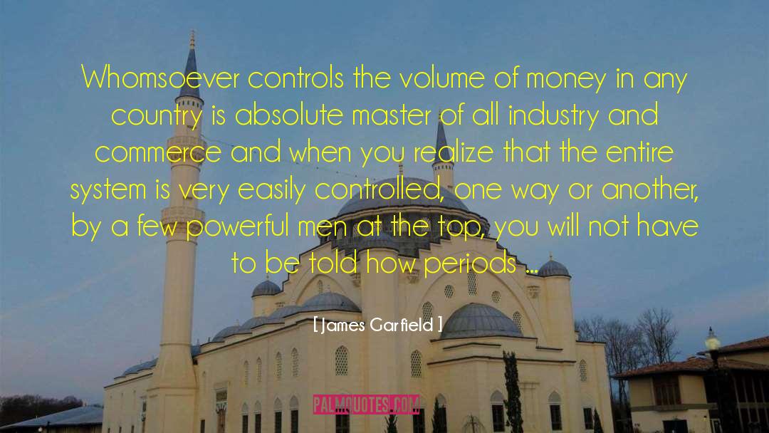 James Garfield Quotes: Whomsoever controls the volume of