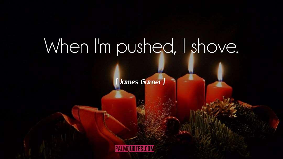 James Garner Quotes: When I'm pushed, I shove.