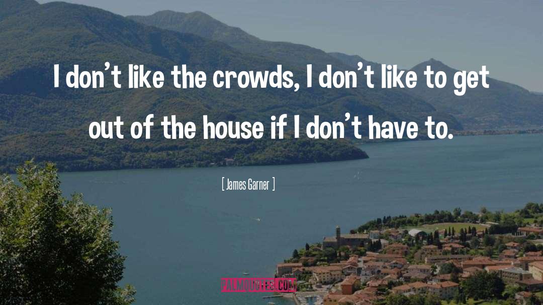 James Garner Quotes: I don't like the crowds,