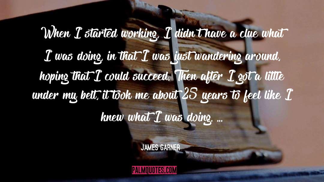 James Garner Quotes: When I started working, I