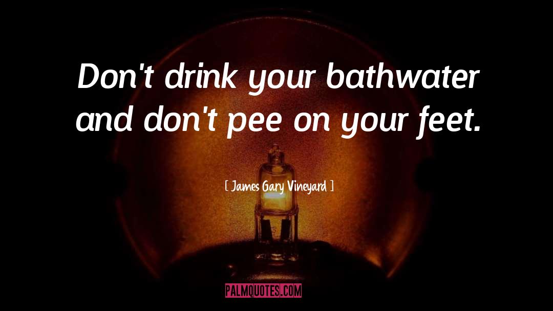 James Gary Vineyard Quotes: Don't drink your bathwater and