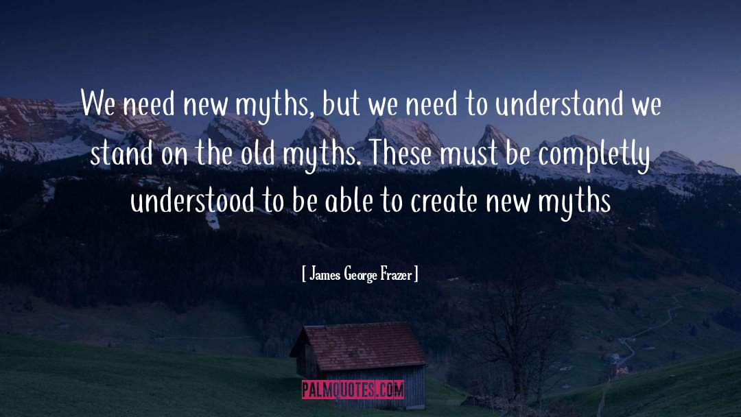 James George Frazer Quotes: We need new myths, but