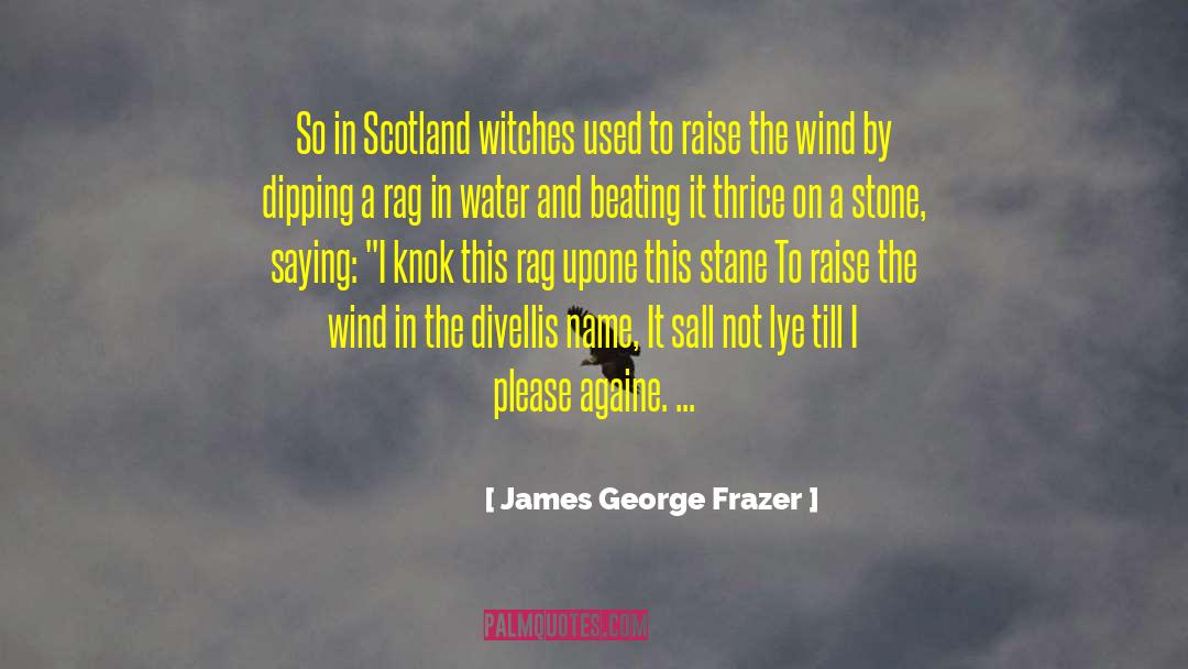 James George Frazer Quotes: So in Scotland witches used