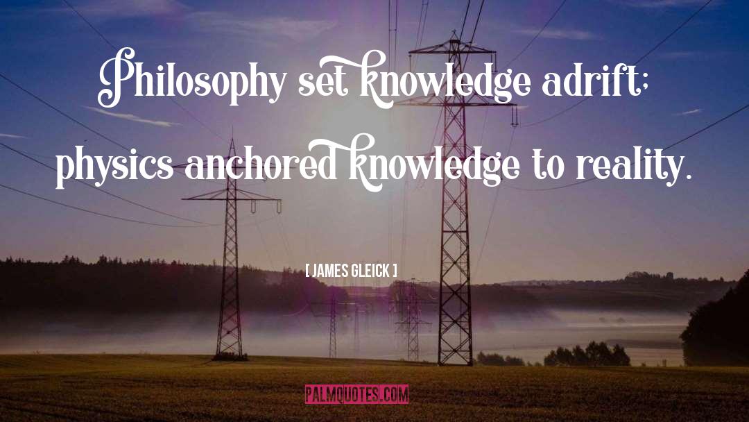 James Gleick Quotes: Philosophy set knowledge adrift; physics