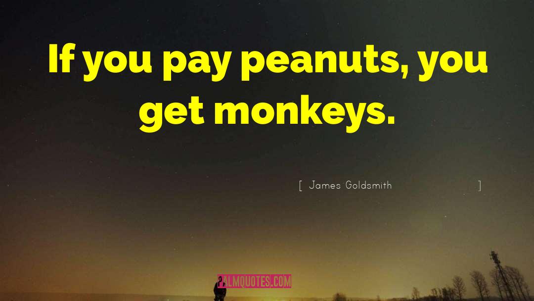 James Goldsmith Quotes: If you pay peanuts, you