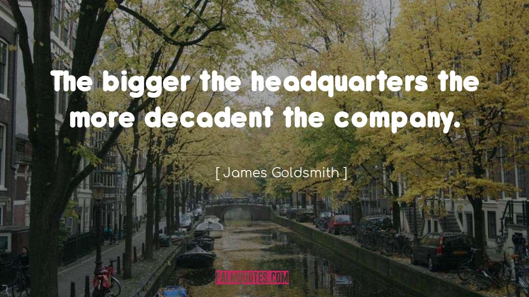 James Goldsmith Quotes: The bigger the headquarters the