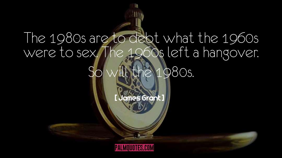 James Grant Quotes: The 1980s are to debt