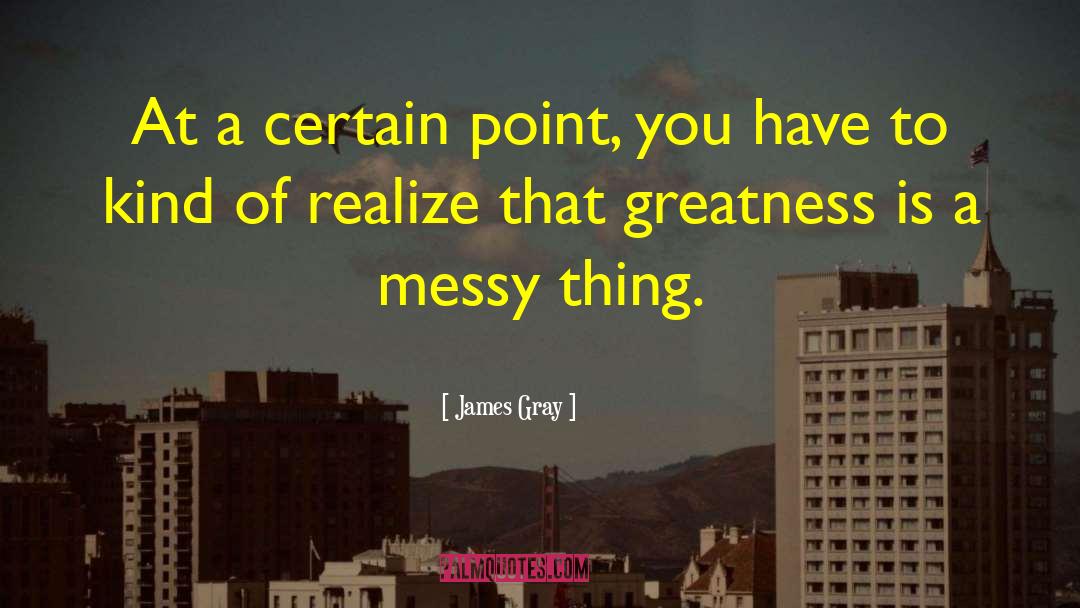 James Gray Quotes: At a certain point, you