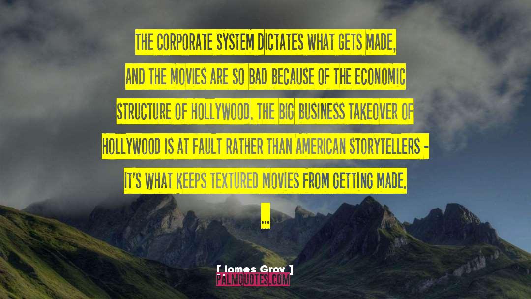 James Gray Quotes: The corporate system dictates what
