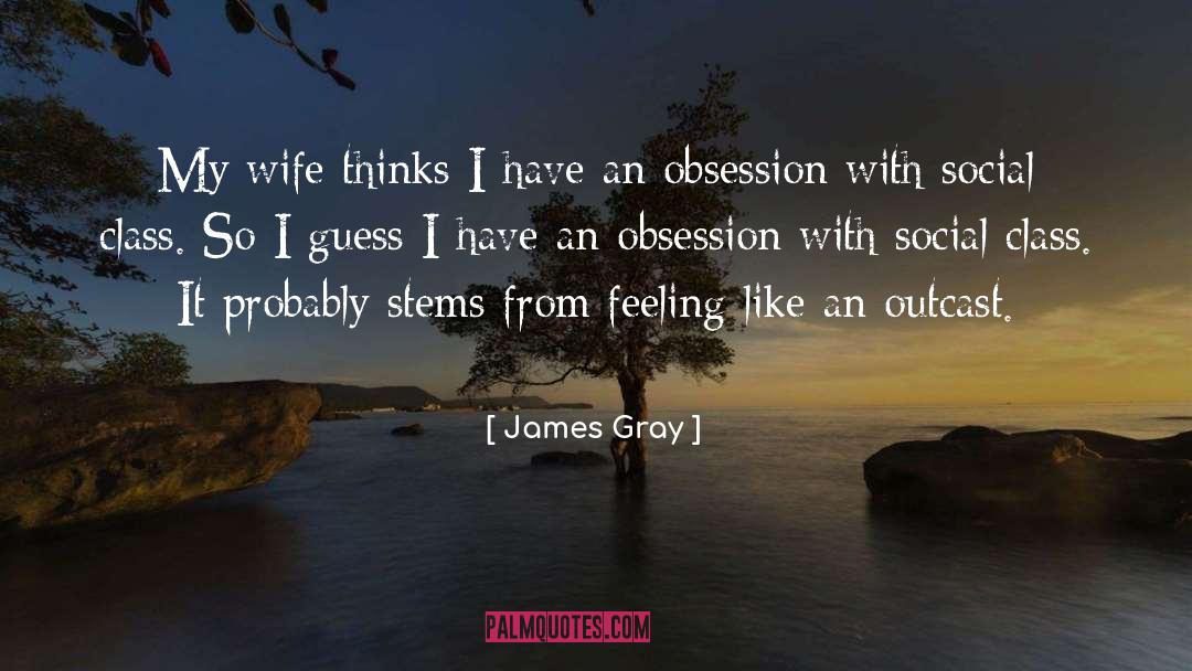James Gray Quotes: My wife thinks I have