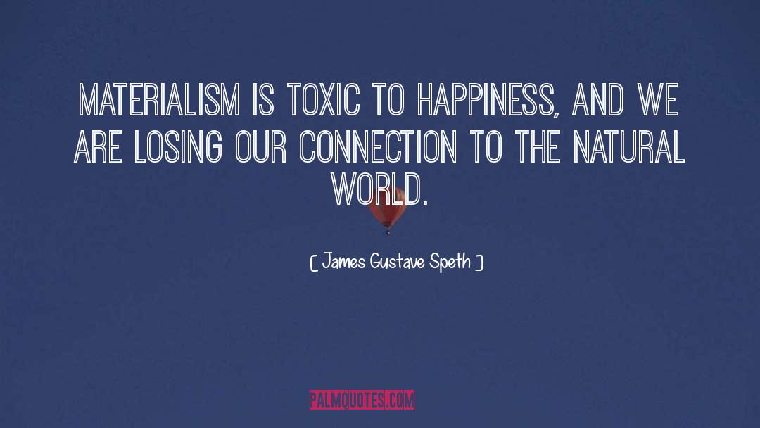 James Gustave Speth Quotes: Materialism is toxic to happiness,