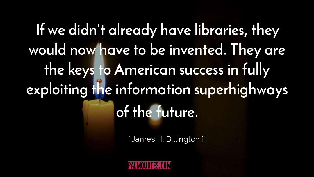 James H. Billington Quotes: If we didn't already have