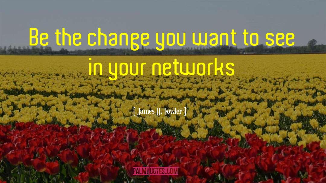 James H. Fowler Quotes: Be the change you want