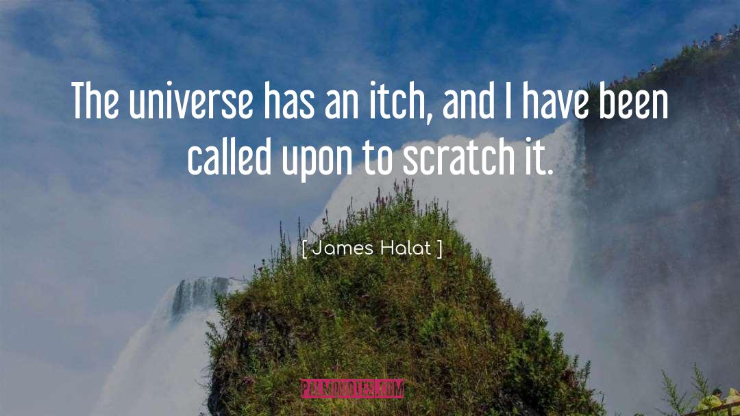 James Halat Quotes: The universe has an itch,