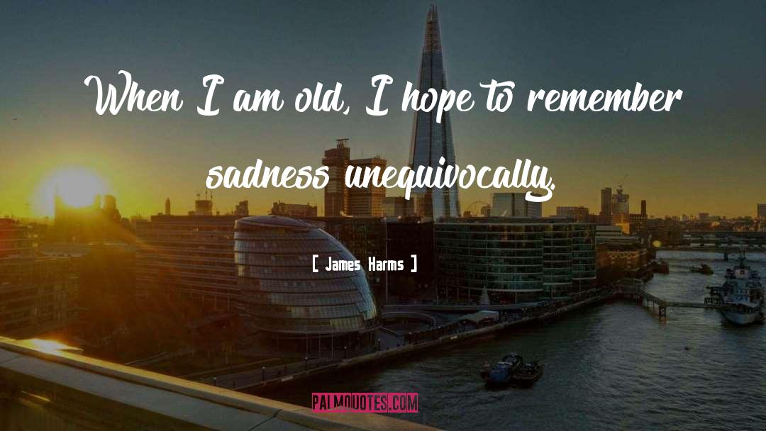 James Harms Quotes: When I am old, I