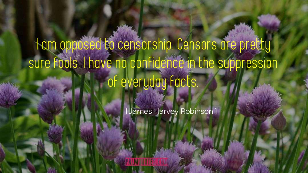 James Harvey Robinson Quotes: I am opposed to censorship.