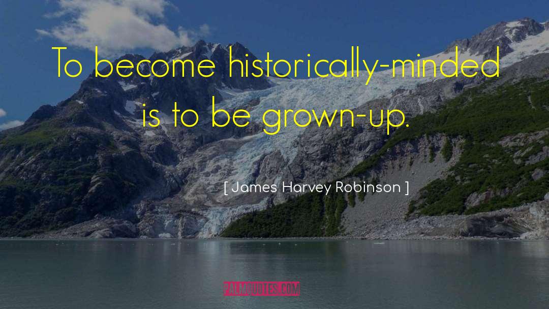 James Harvey Robinson Quotes: To become historically-minded is to